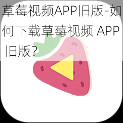 草莓视频APP旧版-如何下载草莓视频 APP 旧版？