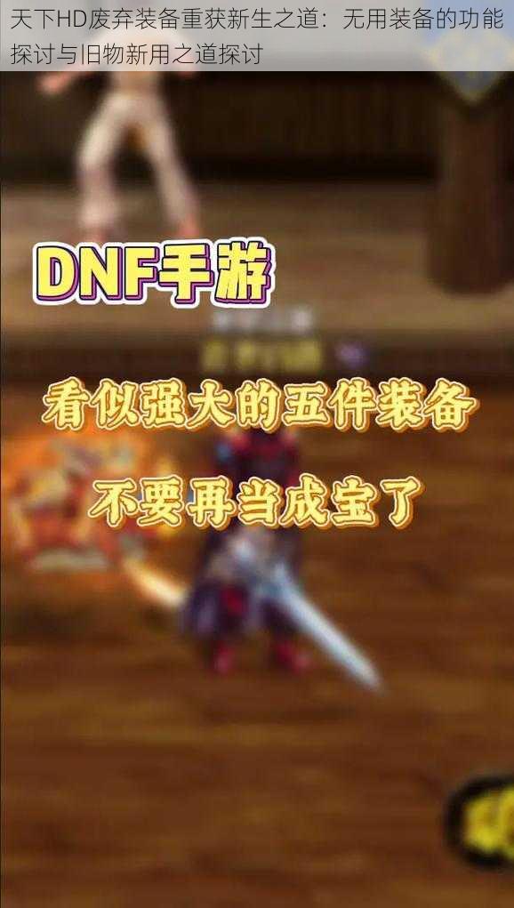 天下HD废弃装备重获新生之道：无用装备的功能探讨与旧物新用之道探讨