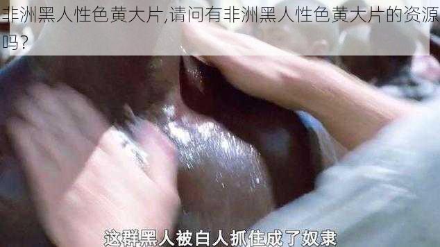 非洲黑人性色黄大片,请问有非洲黑人性色黄大片的资源吗？