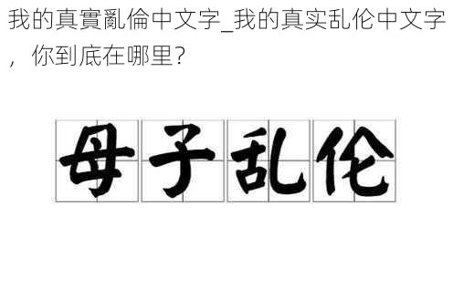 我的真實亂倫中文字_我的真实乱伦中文字，你到底在哪里？