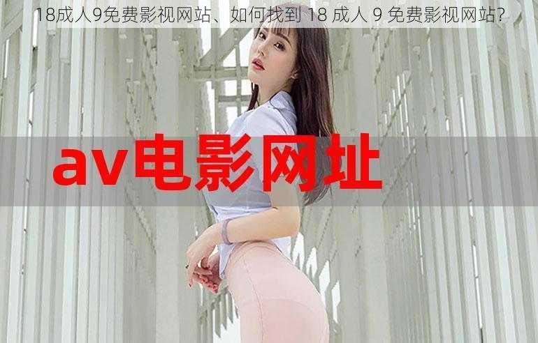 18成人9免费影视网站、如何找到 18 成人 9 免费影视网站？