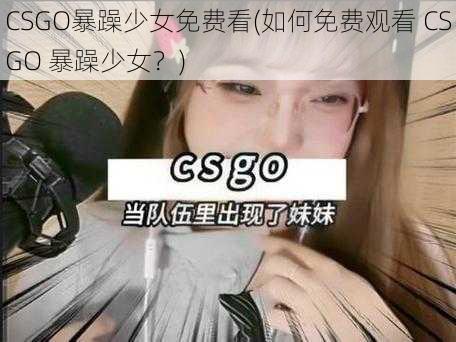 CSGO暴躁少女免费看(如何免费观看 CSGO 暴躁少女？)