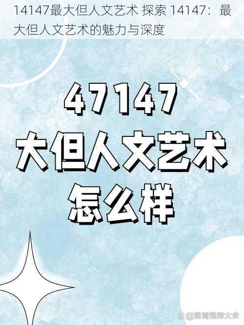 14147最大但人文艺术 探索 14147：最大但人文艺术的魅力与深度