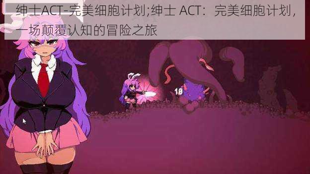 绅士ACT-完美细胞计划;绅士 ACT：完美细胞计划，一场颠覆认知的冒险之旅