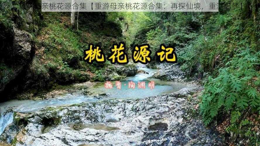 重游母亲桃花源合集【重游母亲桃花源合集：再探仙境，重温旧梦】