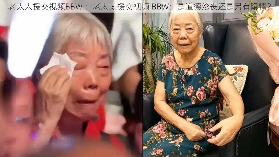 老太太援交视频BBW ：老太太援交视频 BBW：是道德沦丧还是另有隐情？