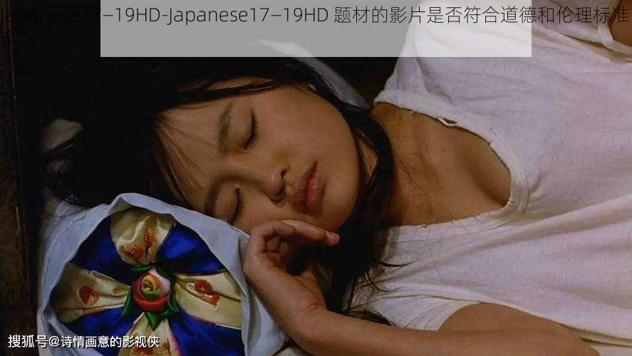 Japanese17—19HD-Japanese17—19HD 题材的影片是否符合道德和伦理标准？