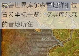 魔兽世界库尔森营地详细位置及坐标一览：探寻库尔森的营地所在