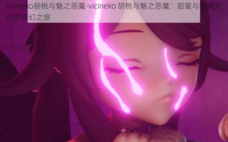 vicineko胡桃与魅之恶魔-vicineko 胡桃与魅之恶魔：甜蜜与恐惧交织的奇幻之旅