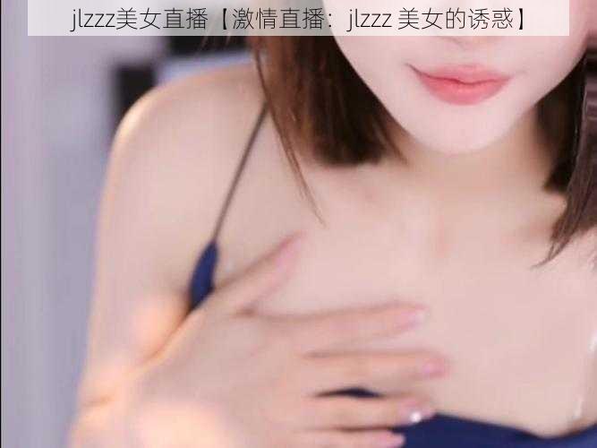 jlzzz美女直播【激情直播：jlzzz 美女的诱惑】