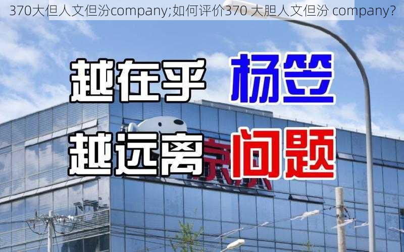 370大但人文但汾company;如何评价370 大胆人文但汾 company？