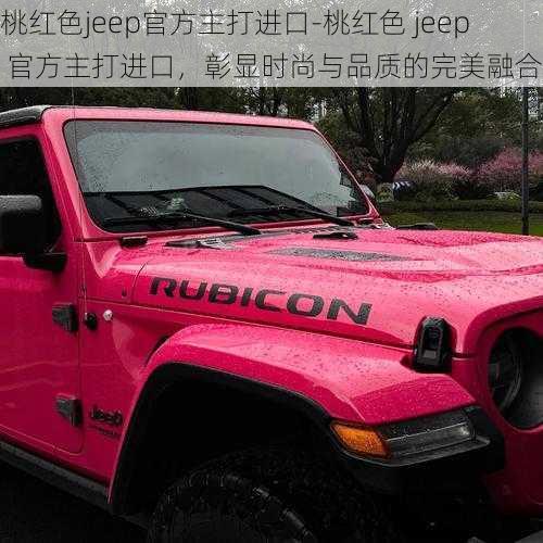 桃红色jeep官方主打进口-桃红色 jeep 官方主打进口，彰显时尚与品质的完美融合