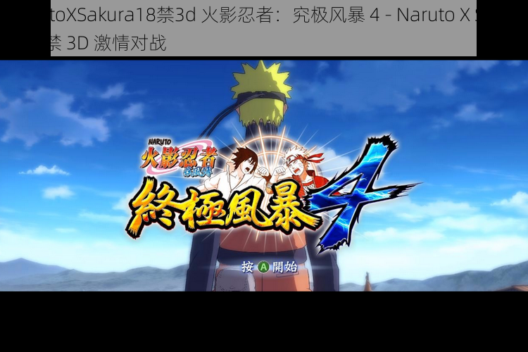 NarutoXSakura18禁3d 火影忍者：究极风暴 4 - Naruto X Sakura 18禁 3D 激情对战