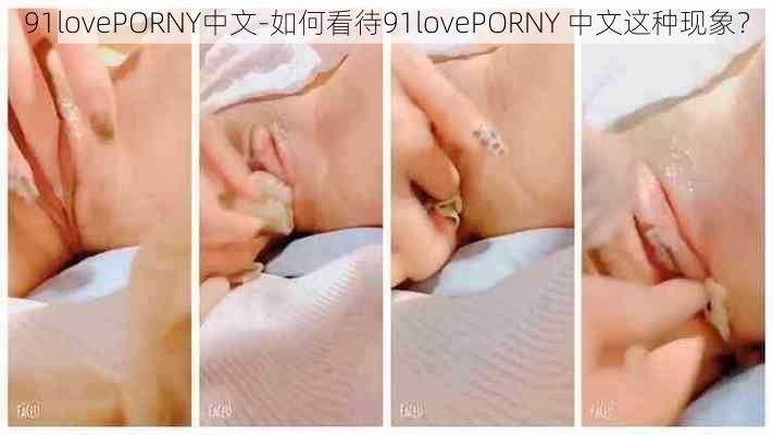 91lovePORNY中文-如何看待91lovePORNY 中文这种现象？