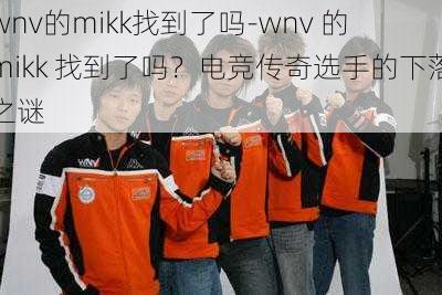 wnv的mikk找到了吗-wnv 的 mikk 找到了吗？电竞传奇选手的下落之谜