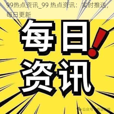 99热点资讯_99 热点资讯：实时推送，每日更新