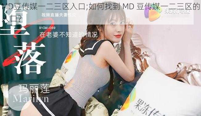 MD豆传媒一二三区入口;如何找到 MD 豆传媒一二三区的入口？