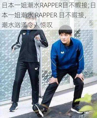 日本一姐潮水RAPPER目不暇接;日本一姐潮水 RAPPER 目不暇接，潮水汹涌令人惊叹