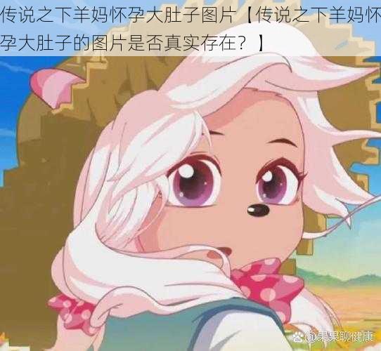 传说之下羊妈怀孕大肚子图片【传说之下羊妈怀孕大肚子的图片是否真实存在？】