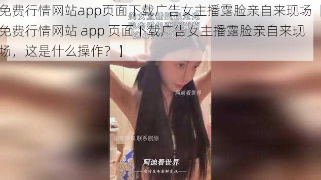 免费行情网站app页面下载广告女主播露脸亲自来现场【免费行情网站 app 页面下载广告女主播露脸亲自来现场，这是什么操作？】