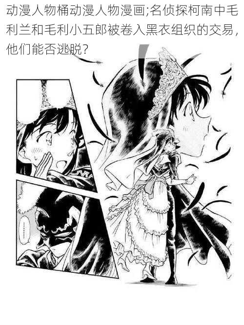 动漫人物桶动漫人物漫画;名侦探柯南中毛利兰和毛利小五郎被卷入黑衣组织的交易，他们能否逃脱？