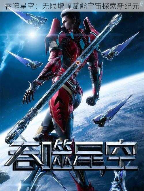 吞噬星空：无限增幅赋能宇宙探索新纪元