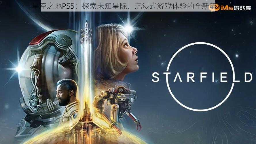 星空之地PS5：探索未知星际，沉浸式游戏体验的全新篇章