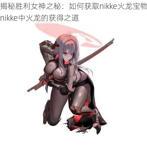 揭秘胜利女神之秘：如何获取nikke火龙宝物nikke中火龙的获得之道